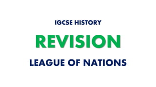 LEAGUE OF NATIONS
IGCSE HISTORY
REVISION
 