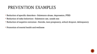  Reduction of specific disorders - Substance abuse, depression, PTSD
 Reduction of risky behaviors - Substance use, unsafe sex
 Reduction of negative outcomes - Suicide, teen pregnancy, school dropout, delinquency
 Promotion of mental health and wellness
15
 