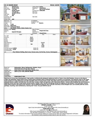 23-19 WANN ROAD MLS® 10239
Area Whitehorse Listing Status Active
Sub Area Porter Creek Possession Immediate
Postal Code Y1A 0K4 GST GST to be Verified
Type Single Family Current Price $409,000
Style Two Storey Sale Price
Taxes $2,386 (2016) Sale Date
Year Built 2013
Zoning MR
Local Imp. Tax Sale Date
Suite Permit
Condo Fees $60
Bedrooms 3 # Fireplaces
Bathrooms 2 Fireplaces Type
Levels 2 Heating Electric
Sqft Fin 1,304
Basement Basement
Bsmt Walls Preserved Wood
Water Elec Water Heater, Water Heater Incl
Exterior Finish Siding Open Pk Spcs
Flooring Garage Single Att'd Gar.
Roof Asphalt Shingles Total Parking
Driveway Paved Drive
Bsmt Main 2nd Other
Fin. Sqft
Entrance 5x11
Living 13x11
Dining 11x13
Kitchen 12x7
Mast Bedroom 11x13
Bathroom 2pc 4pc
Bedroom 11x9
Bedroom 11x9
Lot Area (acres) 0.0925 Width (ft)
Lot Area (sqft) 4,029 Depth (ft)
Lot Dimensions
Lot Flat, Medium Rolling, Bush none, Fences none, Cul-De-Sac, Corner, Rectangular
Equip Incl Dishwasher, Stove, Refrigerator, Washer, Dryer
Features Dishwasher BI, Garage Door Opener
Outdoor Area Deck, Lawn Front, Lawn Back, Garden Area
Legal Desc UNIT 8, CC# 199, PORTER CREEK
Mortgage Info
Mortgage 1
Mortgage 2
Listing Office DOME REALTY INC.
Welcome to Crocus Glen Developments' high quality, architecturally designed residences built by Yukon's Grey Wolf Builders. Known as the Beaver
Lodge, this detached, single family home is above green standard with an attached garage on a paved 2-car driveway. The bedroom oasis on the upper
level consists of 3 large bedrooms and offer beautiful views of lovely Porter Creek. The upper level 4-piece bathroom boasts sleek faucets and a well-
designed shower system and bath tub. The main floor is open, bright and spacious with a peninsula kitchen - home to the breakfast bar and dining area.
Separate living room has a large South facing window. Powder room, laundry and garage access are adjacent to the kitchen. Front and back covered
decks allow access to the large arctic entrance. Lots of additional features, plus a 30-year warranty on the shingled roof. Low monthly $60 fee covers
garbage, recycling, road maintenance, clearing and *more. You just HAVE to see it!
This listing information is provided to you by:
SHERRYL JACOBS - Broker
! 867-336-1888
Agent Email sherryl@sherryljacobs.ca Agent Website http://www.domerealty.ca/
DOME REALTY INC.
! 867-335-7474 " 867-668-5105
Office Email info@domerealty.ca Office Website http://www.domerealty.ca
356-108 Elliott St Whitehorse, YT Y1A 6C4 - Contact Name: Sherryl Jacobs
The above information is from sources deemed reliable but it should not be relied upon without independent verification.
Not intended to solicit properties already listed for sale. Apr 30,2016.
 