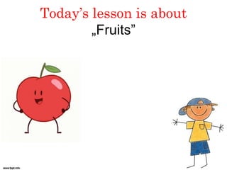 Today’s lesson is about
„Fruits”
 