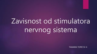 Zavisnost od stimulatora
nervnog sistema
TAMARA TOPIĆ IV-4
 