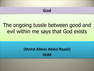 The ongoing tussle between good and
evil within me says that God exists
(Mohd Abbas Abdul Razak)
IIUM
God
 