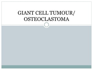 GIANT CELL TUMOUR/
OSTEOCLASTOMA
 