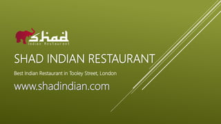 SHAD INDIAN RESTAURANT
Best Indian Restaurant in Tooley Street, London
www.shadindian.com
 
