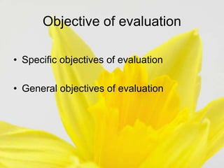 Objective of evaluation
• Specific objectives of evaluation
• General objectives of evaluation
 