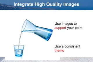 Integrate High Quality Images
Use images to
support your point
Use a consistent
theme
 