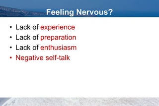 • Lack of experience
• Lack of preparation
• Lack of enthusiasm
• Negative self-talk
Feeling Nervous?
 