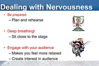 Dealing with Nervousness
• Be prepared
– Plan and rehearse
• Deep breathing!
– Sit close to the stage
• Engage with your audience
– Makes you feel more relaxed
– Create interest in audience
 