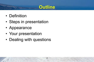 Outline
• Definition
• Steps in presentation
• Appearance
• Your presentation
• Dealing with questions
2
 