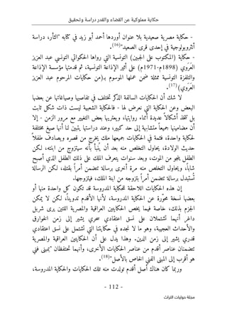 ‫وتحقيق‬ ‫دراسة‬ ‫والقدر‬ ‫القضاء‬ ‫عن‬ ‫مملوكية‬ ‫حكاية‬
-
112
-
‫اﻟﺘﺮاث‬ ‫ﺣﻮﻟﻴﺎت‬ ‫ﻣﺠﻠﺔ‬
-
‫دراسة‬ ،‫"الثأر‬ ‫كتابه‬ ‫في‬ ‫زيد‬ ‫أبو‬ ‫أحمد‬ ‫أوردها‬ ‫عنوان‬ ‫بلا‬ ‫صعيدية‬ ‫ية‬‫مصر‬ ‫حكاية‬
"‫الصعيد‬ ‫قرى‬ ‫إحدى‬ ‫في‬ ‫أنثروبولوجية‬
)
16
(
.
-
‫العزيز‬ ‫عبد‬ ‫التونسي‬ ‫حكواتي‬‫ل‬‫ا‬ ‫رواها‬ ‫التي‬ ‫التونسية‬ (‫جبين‬‫ل‬‫ا‬ ‫على‬ ‫)المكتوب‬ ‫حكاية‬
َ‫ع‬‫ال‬
َ ‫ر‬
) ‫وي‬
1898
‫م‬
-
1971
‫قدمتها‬ ‫ثم‬ ،‫التونسية‬ ‫الإذاعة‬ ‫أثير‬ ‫على‬ (‫م‬
‫الإذاعة‬ ‫مؤسسة‬
‫العزيز‬ ‫عبد‬ ‫المرحوم‬ ‫حكايات‬ ‫بـ)من‬ ‫الموسوم‬ ‫عملها‬ ‫ضمن‬ ‫ممثلة‬ ‫التونسية‬ ‫والتلفزة‬
(‫َوي‬ ‫َر‬‫ع‬‫ال‬
)
17
(
.
‫بعضها‬ ‫عن‬ ‫وصياغاتها‬ ‫تفاصيها‬ ‫في‬ ‫ختلف‬‫ت‬ ‫كر‬
‫الذ‬ ‫السالفة‬ ‫حكايات‬‫ل‬‫ا‬ ‫أن‬ ‫شك‬ ‫لا‬
‫لها‬ ‫نعرض‬ ‫التي‬ ‫حكاية‬‫ل‬‫ا‬ ‫وعن‬ ‫البعض‬
-
‫ثابت‬ ‫شكل‬ ‫ذات‬ ‫ليست‬ ‫الشعبية‬ ‫حكاية‬‫ل‬‫فا‬
ً ‫أشكالا‬ ‫خذ‬‫ت‬‫ت‬ ‫بل‬
‫الزمن‬ ‫مرور‬ ‫مع‬ ‫التغيير‬ ‫بعض‬ ‫يعتريها‬‫و‬ ،‫روايتها‬ ‫أثناء‬ ‫عديدة‬
-
‫إلا‬
‫ختلفة‬‫م‬ ‫صيغ‬ ‫أنها‬ ‫لنا‬ ‫يتبين‬ ‫دراستها‬ ‫وعند‬ ،‫كبير‬ ‫حد‬ ‫إلى‬ ‫متشابهة‬ً ‫جميعا‬ ‫مضامينها‬ ‫أن‬
ً ‫طفلا‬ ‫يصادف‬‫و‬ ‫قصره‬ ‫من‬ ‫خرج‬‫ي‬ ‫ملك‬ ‫جميعها‬ ‫حكايات‬‫ل‬‫ا‬ ‫في‬ ‫فثمة‬ ،‫واحدة‬ ‫حكاية‬‫ل‬
‫بأن‬ ‫نبأ‬
ُ ‫ي‬ ‫أن‬ ‫بعد‬ ‫منه‬ ‫التخلص‬ ‫حاول‬‫ي‬ ،‫الولادة‬ ‫حديث‬
‫لـكن‬ ،‫ابنته‬ ‫من‬ ‫سيتزوج‬ ‫ه‬
‫أصبح‬ ‫الذي‬ ‫الطفل‬ ‫ذلك‬ ‫على‬ ‫الملك‬ ‫يتعرف‬ ‫سنوات‬ ‫وبعد‬ ،‫الموت‬ ‫من‬ ‫جو‬‫ن‬‫ي‬ ‫الطفل‬
‫الرسالة‬ ‫لـكن‬ ،‫بقتله‬ ً ‫أمرا‬ ‫ٺتضمن‬ ‫برسالة‬ ‫أخرى‬ ‫مرة‬ ‫منه‬ ‫التخلص‬ ‫حاول‬‫ي‬‫و‬ ،
ً ‫شابا‬
ً ‫أمرا‬ ‫ٺتضمن‬ ‫برسالة‬ ‫ستبدل‬
ُ ‫ت‬
.‫فيتزوجها‬ ،‫الملك‬ ‫ابنة‬ ‫من‬ ‫بتزوجه‬
‫ال‬ ‫حكاية‬‫ل‬‫ل‬ ‫اللاحقة‬ ‫حكايات‬‫ل‬‫ا‬ ‫هذه‬ ‫إن‬
‫أو‬ ‫منها‬ ‫واحدة‬ ‫كل‬ ‫تكون‬ ‫قد‬ ‫مدروسة‬
‫يمكن‬ ‫لا‬ ‫لـكن‬ ،
ً ‫تدوينا‬ ‫الأقدم‬ ‫لأنها‬ ،‫المدروسة‬ ‫حكاية‬‫ل‬‫ا‬ ‫عن‬ ‫ّرة‬‫و‬‫ح‬‫م‬ ‫نسخة‬ ‫بعضها‬
‫شربل‬ ‫يرى‬ ‫اللتين‬ ‫ية‬‫والمصر‬ ‫العراقية‬ ‫حكايتين‬‫ل‬‫ا‬ ‫خص‬‫ي‬ ‫فيما‬ ‫خاصة‬ ،‫بذلك‬ ‫جزم‬‫ل‬‫ا‬
‫خوارق‬‫ل‬‫ا‬ ‫زمن‬ ‫إلى‬ ‫يشير‬ ‫حري‬‫س‬ ‫اعتقادي‬ ‫نسق‬ ‫على‬ ‫تشتملان‬ ‫أنهما‬ ‫داغر‬
‫وه‬ ،‫العجيبة‬ ‫والأحداث‬
‫اعتقادي‬ ‫نسق‬ ‫على‬ ‫تشتمل‬ ‫التي‬ ‫حكايتنا‬ ‫في‬ ‫جده‬‫ن‬ ‫لا‬ ‫ما‬ ‫و‬
‫ية‬‫والمصر‬ ‫العراقية‬ ‫حكايتين‬‫ل‬‫ا‬ ‫أن‬ ‫على‬ ‫يدل‬ ‫وهذا‬ .‫الدين‬ ‫زمن‬ ‫إلى‬ ‫يشير‬ ‫قدري‬
‫فني‬ ‫"بمبنى‬ ‫حتفظان‬‫ت‬ ‫وأنهما‬ ،‫الأخرى‬ ‫حكايات‬‫ل‬‫ا‬ ‫عناصر‬ ‫من‬ ‫أقدم‬ ‫عناصر‬ ‫ٺتضمنان‬
"‫بالأصل‬ ‫خاص‬‫ل‬‫ا‬ ‫الفني‬ ‫المبنى‬ ‫إلى‬ ‫أقرب‬ ‫هو‬
)
18
(
.
‫أق‬ ‫أصل‬ ‫هناك‬ ‫كان‬ ‫وربما‬
،‫المدروسة‬ ‫حكاية‬‫ل‬‫وا‬ ‫حكايات‬‫ل‬‫ا‬ ‫تلك‬ ‫منه‬ ‫تولدت‬ ‫دم‬
 