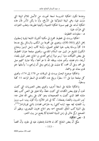 ‫حامد‬ ‫الحاج‬ ‫الستار‬ ‫عبد‬ .‫د‬
-
113
-
‫اﻟﻌﺪد‬
23
‫ﺳﺒﺘﻤﺒﺮ‬ ،
2023
‫التي‬ ‫البيئة‬ ‫لتلائم‬ ‫الأصل‬ ‫عن‬ ‫حورت‬‫ت‬ ‫نسخة‬ ‫المدروسة‬ ‫حكاية‬‫ل‬‫ا‬ ‫تكون‬ ‫وعندها‬
‫هذه‬ ‫فأن‬ ‫الأمر‬ ‫يكن‬ ‫ما‬ ً ‫وأيا‬ .‫الأرجح‬ ‫على‬ ‫المملوكية‬ ‫البيئة‬ ‫وهي‬ ،‫فيها‬ ‫ّنت‬‫و‬ُ‫د‬
‫التغ‬ ‫وتعقب‬ ،‫تطورها‬ ‫وكيفية‬ ،‫الشعبية‬ ‫حكاية‬‫ل‬‫ا‬ ‫مسيرة‬ ‫فهم‬ ‫على‬ ‫تساعد‬ ‫حكاية‬‫ل‬‫ا‬
‫يرات‬
.‫عليها‬ ‫طرأت‬ ‫التي‬
‫هـ‬
-
:‫خطوط‬‫م‬‫ال‬ ‫معلومات‬
‫إسطنبول‬ ‫لبلدية‬ ‫التابعة‬ ‫أتاتورك‬ ‫مكتبة‬ ‫في‬ ‫مجموع‬ ‫خطوط‬‫م‬ ‫في‬ ‫وردت‬ ‫حكاية‬‫ل‬‫ا‬
) ‫الرقم‬ ‫يحمل‬
OE-503
‫عددها‬ ‫يبلغ‬ ‫والرسائل‬ ‫الـكتب‬ ‫من‬ ‫مجموعة‬ ‫على‬ ‫حتوي‬‫ي‬‫و‬ ،(
24
‫ومفتاح‬ ‫الرموز‬ ‫)حل‬ ‫كتاب‬ ‫وأولها‬ ،‫الصوفي‬ ‫الطابع‬ ‫عليها‬ ‫يغلب‬ ‫ورسالة‬ ً ‫كتابا‬
‫الـك‬
‫خطوط‬‫م‬‫ال‬ ‫عنوان‬ ‫صفحة‬ ‫حتوي‬‫ت‬‫و‬ .‫المقدسي‬ ‫السلام‬ ‫عبد‬ ‫الدين‬ ‫عز‬ ‫للشيخ‬ (‫نوز‬
‫بقضاء‬ ‫المولى‬ ‫خضر‬ ‫حاج‬‫ل‬‫ا‬ ‫بن‬ ‫أفندي‬ ‫إبراهيم‬ ‫مولا‬ ‫"برسم‬ :‫منها‬ ‫التمليكات‬ ‫بعض‬ ‫على‬
‫عبارة‬ ‫وثمة‬ ."‫أهله‬ ‫هو‬ ‫لما‬ ‫الله‬ ‫ووفقه‬ ،‫عدله‬ ‫وألهم‬ ،‫فضله‬ ‫دام‬ ،‫حا‬‫ي‬‫أر‬
‫صل‬ ‫"اللهم‬
‫إبرا‬ ‫على‬ ‫صليت‬ ‫ما‬‫ك‬ ،‫محمد‬ ‫آل‬ ‫وعلى‬ ‫محمد‬ ‫على‬
‫هيم‬
‫إبراهيم‬ ‫آل‬ ‫وعلى‬
‫ختم‬ ‫وأسفلها‬ "...
.‫حة‬‫ض‬‫وا‬ ‫غير‬ ‫معالمه‬ ‫قديم‬
‫من‬ ‫الورقات‬ ‫في‬ ‫وردت‬ ‫البحث‬ ‫موضوع‬ ‫حكاية‬‫ل‬‫وا‬
170
‫إلى‬
174
‫حوي‬‫ت‬‫و‬ ،
‫على‬ ‫منها‬ ‫صفحة‬ ‫كل‬
17
‫الواحد‬ ‫السطر‬ ‫في‬ ‫الكلمات‬ ‫عدد‬ ‫ويبلغ‬ ،ً ‫سطرا‬
11
‫كلمة‬
.
ً ‫وسطيا‬
‫كتبت‬ ‫التي‬ ‫التصويبات‬ ‫بعض‬ ‫حوي‬‫ت‬‫و‬ ،‫أخرى‬ ‫نسخة‬ ‫على‬ ‫مقابلة‬ ‫حكاية‬‫ل‬‫وا‬
‫خط‬‫ب‬ ‫ُتب‬‫ك‬ ‫النص‬ ‫على‬ ‫تعليق‬ ‫وثمة‬ .‫خطأ‬ ‫كتبت‬ ‫التي‬ ‫الكلمات‬ ‫بعض‬ ‫فوق‬ ‫أو‬ ‫حت‬‫ت‬
:‫عنه‬ ‫تعالى‬ ‫الله‬ ‫رضي‬ ‫علي‬ ‫"قال‬ :‫وهو‬ ‫التصحيحات‬ ‫به‬ ‫ُتبت‬‫ك‬ ‫الذي‬ ‫خط‬‫ل‬‫ل‬ ‫مشابه‬
:‫بيت‬ ‫أقول‬ ‫وأنا‬ ،‫اللآلئ‬ ‫نشر‬ ‫في‬ ‫كذا‬ ."‫يضحك‬ ‫والقضاء‬ ‫المدبرون‬ ‫"يدبر‬
‫وروز‬ ‫شب‬
‫قضادن‬ ‫مقراض‬ ‫ينه‬ /‫كشي‬‫ايتسه‬ ‫جهد‬ ‫جه‬‫ي‬‫ن‬ ‫القضايه‬ ّ‫د‬‫ر‬
"‫قورتاراماز‬ ‫باشني‬
)
19
(
.
‫أن‬ ‫يظهر‬‫و‬ .‫القيصري‬ ‫حزون‬‫م‬ ‫حاج‬‫ل‬‫ا‬ ‫وهو‬ ‫اسمه‬ ‫المصحح‬ ‫ق‬
ِّ‫عل‬
ُ ‫الم‬ ‫كتب‬ ‫النهاية‬ ‫وفي‬
.‫الشعر‬ ‫بيت‬ ‫من‬ ‫يتضح‬ ‫ما‬‫ك‬‫العثمانية‬ ‫الدولة‬ ‫زمن‬ ‫في‬ ‫عاش‬ ‫تركي‬ ‫المصحح‬
2
-
:‫حكاية‬‫ل‬‫ا‬ ‫نص‬
ً ‫خصا‬‫ش‬ ّ‫ن‬‫وأ‬ ،‫علوم‬ ‫في‬ ‫عليه‬ ‫يشتغلون‬ ‫تلامذة‬ ‫له‬ ‫كان‬ ‫المشايخ‬ ‫بعض‬ ّ‫ن‬‫أ‬ ‫حكي‬
 