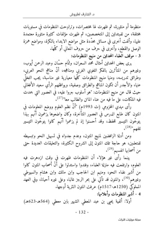 .‫د‬
‫لطروش‬ ‫الشارف‬
-
132
-
‫اﻟﺘﺮاث‬ ‫ﺣﻮﻟﻴﺎت‬ ‫ﻣﺠﻠﺔ‬
‫يات‬‫مستو‬ ‫في‬ ‫المنظومات‬ ‫وتراوحت‬ ،‫ختصرات‬‫م‬ ‫لها‬ ‫ظهرت‬ ‫ثم‬ ،‫منثورة‬ ‫أو‬ ‫منظومة‬
‫إلى‬ ‫للمبتدئين‬ ‫من‬ ،‫ختلفة‬‫م‬
‫معتمدة‬ ‫منثورة‬ ‫كثيرة‬ ‫مؤلفات‬ ‫ظهرت‬ ‫ثم‬ ،‫المتخصصين‬
‫مسائل‬ ‫في‬ ‫أخرى‬ ‫وألفت‬ ،‫عليها‬
‫همزة‬ ‫ومواضع‬ ،‫بالنكرة‬ ‫الابتداء‬ ‫مواضع‬ ‫مثل‬ ‫ّدة‬‫د‬‫ح‬‫م‬
.‫ّها‬‫كل‬ ‫أو‬ ‫المعاني‬ ‫حروف‬ ‫من‬ ‫حرف‬ ‫في‬ ‫وأخرى‬ ،‫والقطع‬ ‫الوصل‬
3
-
:‫المنظومات‬ ‫منهج‬ ‫من‬ ‫حدثين‬‫م‬‫ال‬ ‫العلماء‬ ‫موقف‬
،‫أيوب‬ ‫الرحمن‬ ‫وعبد‬ ‫ّان‬‫س‬‫ح‬ ‫ام‬ّ‫وتم‬ ،‫السعران‬ ‫محمد‬ ‫أمثال‬ ‫حدثين‬‫م‬‫ال‬ ‫بعض‬ ‫يرى‬
‫وم‬ ‫الغربي‬ ‫اللغوي‬ ‫بالفكر‬ ‫المتأثرين‬ ‫من‬ ‫وغيرهم‬
،‫العربي‬ ‫النحو‬ ‫مناهج‬ ّ‫ن‬‫أ‬ ،‫جه‬‫ه‬‫نا‬
‫ي‬
ّ ‫التخل‬ ‫جب‬‫ي‬ ،‫مناسبة‬ ‫غير‬ ‫ية‬‫معيار‬ ‫ّها‬‫كل‬ ‫المنظومات‬ ‫منهج‬ ‫ومنها‬ ،‫تدريسه‬ ‫وطرائق‬
‫الأفغاني‬ ‫سعيد‬ ‫الرأي‬ ‫يوافقهم‬‫و‬ ،‫وصفية‬ ‫والطرائق‬ ‫المناهج‬ ‫تكون‬ ‫أن‬ ‫والأجدر‬ ،‫عنها‬
‫جمدت‬ ‫التي‬ ‫العصور‬ ‫في‬ ،‫عليه‬ ‫جروا‬ ‫أسلوب‬ ‫"هو‬ :‫المنظومات‬ ‫منهج‬ ‫عن‬ ‫قال‬ ‫حيث‬
‫المل‬ ‫فيه‬
"‫معا‬ ‫والطالب‬ ‫الماتن‬ ‫عناء‬ ‫من‬ ‫فيه‬ ‫ما‬ ‫على‬ ،‫كات‬
)
27
(
.
‫)ت‬ ‫خزومي‬‫م‬‫ال‬ ‫مهدي‬ ‫رأى‬
1993
‫في‬ ‫المعلومات‬ ‫ووضع‬ ‫العلوم‬ ‫نظم‬ ّ‫ن‬‫"أ‬ (‫م‬
‫بهذا‬ ‫ّهم‬‫ن‬‫أ‬ ‫يزعمون‬ ‫واضعوها‬ ‫وكان‬ ،‫المتأخرة‬ ‫العصور‬ ‫في‬ ‫الدرس‬ ‫طابع‬ ‫كان‬ ‫المتون‬
‫التيس‬ ‫ّون‬‫خ‬‫يتو‬ ‫كانوا‬ ‫ّهم‬‫ن‬‫أ‬ ‫يزعموا‬ ‫لم‬ ‫إذ‬ ‫أحسنوا‬ ‫وقد‬ ،‫حفظ‬‫ل‬‫ل‬ ‫التيسير‬ ‫ّون‬‫خ‬‫يتو‬
‫ير‬
"‫للفهم‬
)
28
(
.
‫وتبسيطه‬ ‫النحو‬ ‫تسهيل‬ ‫في‬ ‫جدواه‬ ‫وعدم‬ ،‫المتون‬ ‫لمنهج‬ ‫الرافضين‬ ‫أدلة‬ ‫ومن‬
‫حتى‬ ‫العديدة‬ ‫والتعليقات‬ ،‫الـكثيرة‬ ‫الشروح‬ ‫إلى‬ ‫المتون‬ ‫تلك‬ ‫حاجة‬ ‫هو‬ ،‫للمتعلمين‬
‫انفسهم‬ ‫حابها‬‫ص‬‫أ‬ ‫من‬
)
29
(
.
‫فيه‬ ‫ازدهرت‬ ‫وقت‬ ‫في‬ ‫ظهرت‬ ‫المنظومات‬ ‫أن‬ ‫هؤلاء‬ ‫غير‬ ‫رأى‬ ‫بينما‬
‫م‬ ‫فيه‬ ‫وارتفعت‬ ،‫العلوم‬
‫كانوا‬ ‫المتون‬ ‫حاب‬‫ص‬‫أ‬ ّ‫ن‬‫أ‬ ‫على‬ ‫واستدلوا‬ ‫وفندوا‬ ،‫العلماء‬ ‫نزلة‬
‫والسيوطي‬ ‫هشام‬ ‫وابن‬ ‫مالك‬ ‫وابن‬ ‫حاجب‬‫ل‬‫ا‬ ‫ابن‬ ‫ومنهم‬ ،‫النحو‬ ‫علماء‬ ‫أشهر‬ ‫من‬
‫وغيرهم‬
)
30
(
‫العهد‬ ‫وفي‬ ،‫أحيانا‬ ‫غيره‬ ‫وعلى‬ ،‫غالبا‬ ‫الرجز‬ ‫حر‬‫ب‬ ‫على‬ ‫تأتي‬ ‫قد‬ ‫والمتون‬ ،
) ‫المملوكي‬
1250
‫هـ‬
-
1517
.‫أوجها‬ ‫ية‬‫النثر‬ ‫المتون‬ ‫عرفت‬ (‫م‬
4
-
:‫وأعلامها‬ ‫المنظومات‬ ‫أشهر‬
‫حي‬‫ي‬ ‫ألفية‬ :‫أولا‬
‫ى‬
) ‫معطي‬ ‫بابن‬ ‫الشهير‬ ‫المعطي‬ ‫عبد‬ ‫بن‬
564
‫ه‬
‫ـ‬
-
623
(‫هـ‬
 