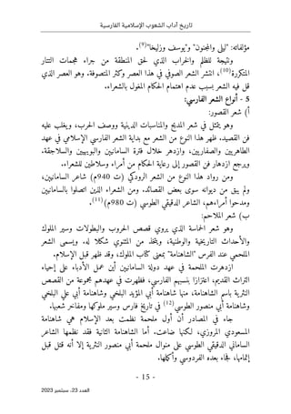 ‫الفارسية‬ ‫اإلسالمية‬ ‫الشعوب‬ ‫آداب‬ ‫تاريخ‬
-
15
-
‫اﻟﻌﺪد‬
23
‫ﺳﺒﺘﻤﺒﺮ‬ ،
2023
‫وزليخ‬ ‫و"يوسف‬ "‫جنون‬‫م‬‫وال‬ ‫"ليلى‬ :‫مؤلفاته‬
"‫ا‬
)
9
(
.
‫التتار‬ ‫جمات‬‫ه‬ ‫جراء‬ ‫من‬ ‫المنطقة‬ ‫حق‬‫ل‬ ‫الذي‬ ‫خراب‬‫ل‬‫وا‬ ‫للظلم‬ ‫ونتيجة‬
‫المتكررة‬
)
10
(
‫الذي‬ ‫العصر‬ ‫وهو‬ .‫المتصوفة‬ ‫وكثر‬ ‫العصر‬ ‫هذا‬ ‫في‬ ‫الصوفي‬ ‫الشعر‬ ‫انتشر‬ ،
.‫بالشعراء‬ ‫المغول‬ ‫حكام‬‫ل‬‫ا‬ ‫اهتمام‬ ‫عدم‬ ‫بسبب‬ ‫الشعر‬ ‫فيه‬ ‫قل‬
5
-
:‫الفارسي‬ ‫الشعر‬ ‫أنواع‬
:‫القصور‬ ‫شعر‬ (‫أ‬
‫المد‬ ‫شعر‬ ‫في‬ ‫يتمثل‬ ‫وهو‬
‫عليه‬ ‫يغلب‬‫و‬ ،‫حرب‬‫ل‬‫ا‬ ‫ووصف‬ ‫الدينية‬ ‫والمناسبات‬ ‫يح‬
‫عهد‬ ‫في‬ ‫الإسلامي‬ ‫الفارسي‬ ‫الشعر‬ ‫بداية‬ ‫مع‬ ‫الشعر‬ ‫من‬ ‫النوع‬ ‫هذا‬ ‫ظهر‬ .‫القصيد‬ ‫فن‬
.‫والسلاجقة‬ ‫والبويهيين‬ ‫السامانيېن‬ ‫فترة‬ ‫خلال‬ ‫وازدهر‬ ،‫يين‬‫والصفار‬ ‫يين‬‫الطاهر‬
.‫للشعراء‬ ‫وسلاطين‬ ‫أمراء‬ ‫من‬ ‫حكام‬‫ل‬‫ا‬ ‫رعاية‬ ‫إلى‬ ‫القصور‬ ‫فن‬ ‫ازدهار‬ ‫ويرجع‬
‫)ت‬ ‫الرودكي‬ ‫الشعر‬ ‫من‬ ‫النوع‬ ‫هذا‬ ‫رواد‬ ‫ومن‬
940
،‫السامانيېن‬ ‫شاعر‬ (‫م‬
‫بالسامانيېن‬ ‫اتصلوا‬ ‫الذين‬ ‫الشعراء‬ ‫ومن‬ .‫القصائد‬ ‫بعض‬ ‫سوى‬ ‫ديوانه‬ ‫من‬ ‫يبق‬ ‫ولم‬
‫)ت‬ ‫الطوسي‬ ‫الدقيقي‬ ‫الشاعر‬ ،‫أمراءهم‬ ‫ومدحوا‬
980
(‫م‬
)
11
(
.
:‫الملاحم‬ ‫شعر‬ (‫ب‬
‫ال‬ ‫وسير‬ ‫والبطولات‬ ‫حروب‬‫ل‬‫ا‬ ‫قصص‬ ‫يروي‬ ‫الذي‬ ‫حماسة‬‫ل‬‫ا‬ ‫شعر‬ ‫وهو‬
‫ملوك‬
‫الشعر‬ ‫ويسمى‬ .‫له‬ ‫شكلا‬ ‫المثنوي‬ ‫من‬ ‫خذ‬‫ت‬‫وي‬ ،‫والوطنية‬ ‫خية‬‫ي‬‫التار‬ ‫والأحداث‬
.‫الإسلام‬ ‫قبل‬ ‫ظهر‬ ‫وقد‬ ،‫الملوك‬ ‫كتاب‬ ‫بمعنى‬ "‫"الشاهنامة‬ ‫الفرس‬ ‫عند‬ ‫الملحمي‬
‫إحياء‬ ‫على‬ ‫الأدباء‬ ‫عمل‬ ‫أين‬ ‫السامانيېن‬ ‫دولة‬ ‫عهد‬ ‫في‬ ‫الملحمة‬ ‫ازدهرت‬
‫عه‬ ‫في‬ ‫فظهرت‬ ،‫الفارسي‬ ‫بنسبهم‬ ‫اعتزازا‬ ،‫القديم‬ ‫التراث‬
‫القصص‬ ‫من‬ ‫مجموعة‬ ‫دهم‬
‫البلخي‬ ‫علي‬ ‫أبي‬ ‫وشاهنامة‬ ‫البلخي‬ ‫المؤيد‬ ‫أبي‬ ‫شاهنامة‬ ‫منها‬ ،‫الشاهنامة‬ ‫باسم‬ ‫ية‬‫النثر‬
‫الطوسي‬ ‫منصور‬ ‫أبي‬ ‫وشاهنامة‬
)
12
(
.‫شعبها‬ ‫ومفاخر‬ ‫ملوكها‬ ‫وسير‬ ‫فارس‬ ‫تاريخ‬ ‫في‬
‫شاهنامة‬ ‫هي‬ ‫الإسلام‬ ‫بعد‬ ‫نظمت‬ ‫ملحمة‬ ‫أول‬ ‫أن‬ ‫المصادر‬ ‫في‬ ‫جاء‬
‫أ‬ .‫ضاعت‬ ‫لـكنها‬ ،‫المروزي‬ ‫المسعودي‬
‫الشاعر‬ ‫نظمها‬ ‫فقد‬ ‫الثانية‬ ‫الشاهنامة‬ ‫ما‬
‫قبل‬ ‫قتل‬ ‫أنه‬ ‫إلا‬ ‫ية‬‫النثر‬ ‫منصور‬ ‫أبي‬ ‫ملحمة‬ ‫منوال‬ ‫على‬ ‫الطوسي‬ ‫الدقيقي‬ ‫الساماني‬
.‫ملها‬‫ك‬‫وأ‬ ‫الفردوسي‬ ‫بعده‬ ‫جاء‬‫ف‬ ،‫إتمامها‬
 