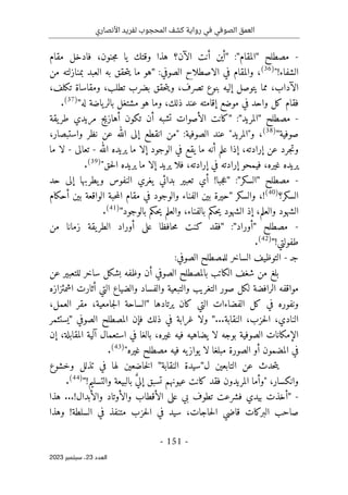 ‫األنصاري‬ ‫لفريد‬ ‫المحجوب‬ ‫كشف‬ ‫رواية‬ ‫في‬ ‫الصوفي‬ ‫العمق‬
-
151
-
‫اﻟﻌﺪد‬
23
‫ﺳﺒﺘﻤﺒﺮ‬ ،
2023
-
‫مصطلح‬
"
‫المقام‬
"
:
"
‫الآن‬ ‫أنت‬ ‫أين‬
‫؟‬
‫مقام‬ ‫فادخل‬ ،‫جنون‬‫م‬ ‫يا‬ ‫وقتك‬ ‫هذا‬
‫الشفاء‬
!
"
(36)
،
:‫الصوفي‬ ‫الاصطلاح‬ ‫في‬ ‫والمقام‬
"
‫به‬ ‫حقق‬‫ت‬‫ي‬ ‫ما‬ ‫هو‬
‫من‬ ‫بمنازلته‬ ‫العبد‬
،‫تكلف‬ ‫ومقاساة‬ ،‫تطلب‬ ‫بضرب‬ ‫حقق‬‫ت‬‫وي‬ ،‫تصرف‬ ‫بنوع‬ ‫إليه‬ ‫يتوصل‬ ‫مما‬ ،‫الآداب‬
‫له‬ ‫ياضة‬‫بالر‬ ‫مشتغل‬ ‫هو‬ ‫وما‬ ،‫ذلك‬ ‫عند‬ ‫إقامته‬ ‫موضع‬ ‫في‬ ‫واحد‬ ‫كل‬ ‫فقام‬
"
(37)
.
-
‫مصطلح‬
"
‫المريد‬
"
:
"
‫يقة‬‫طر‬ ‫مريدي‬ ‫أهازيج‬ ‫تكون‬ ‫أن‬ ‫تشبه‬ ‫الأصوات‬ ‫كانت‬
‫صوفية‬
"
(38)
،
‫ا‬ ‫"من‬ :‫الصوفية‬ ‫عند‬ "‫و"المريد‬
،‫واستبصار‬ ‫نظر‬ ‫عن‬ ‫الله‬ ‫إلى‬ ‫نقطع‬
‫الله‬ ‫يريده‬ ‫ما‬ ‫إلا‬ ‫الوجود‬ ‫في‬ ‫يقع‬ ‫ما‬ ‫أنه‬ ‫علم‬ ‫إذا‬ ،‫إرادته‬ ‫عن‬ ‫جرد‬‫ت‬‫و‬
-
‫تعالى‬
-
‫ما‬ ‫لا‬
"‫حق‬‫ل‬‫ا‬ ‫يريده‬ ‫ما‬ ‫إلا‬ ‫يريد‬ ‫فلا‬ ،‫إرادته‬ ‫في‬ ‫إرادته‬ ‫فيمحو‬ ،‫غيره‬ ‫يريده‬
(39)
.
-
‫مصطلح‬
"
‫السكر‬
"
:
"
‫جبا‬‫ع‬
!
‫حد‬ ‫إلى‬ ‫يطربها‬‫و‬ ‫النفوس‬ ‫يغري‬ ‫بدائي‬ ‫تعبير‬ ‫أي‬
‫السكر‬
‫؟‬
!(40)
،
‫والسكر‬
"
‫أحكام‬ ‫بين‬ ‫الواقعة‬ ‫حبة‬‫م‬‫ال‬ ‫مقام‬ ‫في‬ ‫والوجود‬ ‫الفناء‬ ‫بين‬ ‫حيرة‬
‫بالوجود‬ ‫حكم‬‫ي‬ ‫والعلم‬ ،‫بالفناء‬ ‫حكم‬‫ي‬ ‫الشهود‬ ‫إذ‬ ،‫والعلم‬ ‫الشهود‬
"
(41)
.
-
‫مصطلح‬
"
‫أوراد‬
"
:
"
‫من‬ ‫زمانا‬ ‫يقة‬‫الطر‬ ‫أوراد‬ ‫على‬ ‫حافظا‬‫م‬ ‫كنت‬ ‫فقد‬
‫طفولتي‬
!
"
(42)
.
‫ج‬
‫ـ‬
-
:‫الصوفي‬ ‫للمصطلح‬ ‫الساخر‬ ‫التوظيف‬
‫ال‬ ‫شغف‬ ‫من‬ ‫بلغ‬
‫عن‬ ‫للتعبير‬ ‫ساخر‬ ‫بشكل‬ ‫وظفه‬ ‫أن‬ ‫الصوفي‬ ‫بالمصطلح‬ ‫كاتب‬
‫اشمئزازه‬ ‫أثارت‬ ‫التي‬ ‫والضياع‬ ‫والفساد‬ ‫والتبعية‬ ‫التغريب‬ ‫صور‬ ‫لكل‬ ‫الرافضة‬ ‫مواقفه‬
‫يرتادها‬ ‫كان‬ ‫التي‬ ‫الفضاءات‬ ‫كل‬ ‫في‬ ‫ونفوره‬
"
،‫العمل‬ ‫مقر‬ ،‫جامعية‬‫ل‬‫ا‬ ‫الساحة‬
‫النقابة‬ ،‫حزب‬‫ل‬‫ا‬ ،‫النادي‬
...
"
‫الصوفي‬ ‫المصطلح‬ ‫فإن‬ ‫ذلك‬ ‫في‬ ‫غرابة‬ ‫ولا‬
"
‫يستثمر‬
‫إن‬ ،‫المقابلة‬ ‫آلية‬ ‫استعمال‬ ‫في‬ ‫بالغا‬ ،‫غيره‬ ‫فيه‬ ‫يضاهيه‬ ‫لا‬ ‫بوجه‬ ‫الصوفية‬ ‫الإمكانات‬
‫لا‬ ‫مبلغا‬ ‫الصورة‬ ‫أو‬ ‫المضمون‬ ‫في‬
‫يو‬
‫ا‬
‫غيره‬ ‫مصطلح‬ ‫فيه‬ ‫يه‬‫ز‬
"
(43)
.
‫ل‬ ‫التابعين‬ ‫عن‬ ‫حدث‬‫ت‬‫ي‬
"
‫النقابة‬ ‫سيدة‬
"
‫وخشوع‬ ‫تذلل‬ ‫في‬ ‫لها‬ ‫خاضعين‬‫ل‬‫ا‬
" ،‫وانكسار‬
!‫والتسليم‬ ‫بالبيعة‬ َ
ّ‫ي‬‫إل‬ ‫تسبق‬ ‫عيونهم‬ ‫كانت‬ ‫فقد‬ ‫المريدون‬ ‫وأما‬
"
(44)
.
-
"
‫بي‬ ‫تطوف‬ ‫فشرعت‬ ‫بيدي‬ ‫أخذت‬
!‫والأبدال‬ ‫والأوتاد‬ ‫الأقطاب‬ ‫على‬
...
‫هذا‬
‫وهذا‬ !‫السلطة‬ ‫في‬ ‫متنفذ‬ ‫حزب‬‫ل‬‫ا‬ ‫في‬ ‫سيد‬ ،‫حاجات‬‫ل‬‫ا‬ ‫قاضي‬ ‫البركات‬ ‫صاحب‬
 