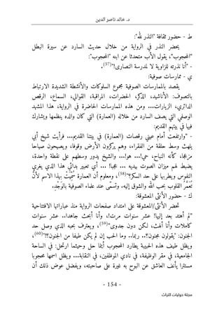 ‫الدين‬ ‫ناصر‬ ‫خالد‬ .‫د‬
-
154
-
‫اﻟﺘﺮاث‬ ‫ﺣﻮﻟﻴﺎت‬ ‫ﻣﺠﻠﺔ‬
‫ط‬
-
‫ثقافة‬ ‫حضور‬
"
‫لله‬ ‫النذر‬
"
:
‫البطل‬ ‫سيرة‬ ‫عن‬ ‫السارد‬ ‫حديث‬ ‫خلال‬ ‫من‬ ‫الرواية‬ ‫في‬ ‫النذر‬ ‫حضر‬‫ي‬
"
‫حجوب‬‫م‬‫ال‬
"
‫ي‬ ،
:"‫حجوب‬‫م‬‫"ال‬ ‫ابنه‬ ‫عن‬ ‫متحدثا‬ ‫الأب‬ ‫قول‬
-
"
!‫النصارى‬ ‫لمدرسة‬ ‫لا‬ ‫ية‬‫للزاو‬ ‫نذرته‬ ‫أنا‬
"
(57)
.
‫ي‬
-
‫صوفية‬ ‫ممارسات‬
:
‫الارتباط‬ ‫الشديدة‬ ‫والأنشطة‬ ‫السلوكات‬ ‫مجموع‬ ‫الصوفية‬ ‫بالممارسات‬ ‫يقصد‬
‫الرقص‬ ،‫السماع‬ ،‫القوالي‬ ،‫المراقبة‬ ،‫حضرات‬‫ل‬‫ا‬ ،‫كر‬
‫الذ‬ ،‫الأناشيد‬ :‫بالتصوف‬
‫يارات‬‫الز‬ ،‫الدائري‬
...
‫المشهد‬ ‫هذا‬ ،‫الرواية‬ ‫في‬ ‫حاضرة‬‫ل‬‫ا‬ ‫الممارسات‬ ‫هذه‬ ‫ومن‬
‫خلاله‬ ‫من‬ ‫السارد‬ ‫يصف‬ ‫التي‬ ‫الوصفي‬
)
‫العمارة‬
(
‫ويشا‬ ‫ينظمها‬ ‫والده‬ ‫كان‬ ‫التي‬
‫رك‬
:‫القديم‬ ‫بيتهم‬ ‫في‬ ‫فيها‬
-
"
‫رقصات‬ ‫عيني‬ ‫أمام‬ ‫وارتفعت‬
)
‫العمارة‬
(
‫أبي‬ ‫شيخ‬ ‫فرأيت‬ ...‫القديم‬ ‫بيتنا‬ ‫في‬
‫صياحا‬ ‫يصيحون‬‫و‬ ،‫وقوفا‬ ‫الأرض‬ ‫كزون‬
‫ير‬ ‫وهم‬ ،‫الفقراء‬ ‫من‬ ‫حلقة‬ ‫وسط‬ ‫يلهث‬
!‫هو‬ ...!‫حي‬ ،‫النباح‬ ‫كأنه‬ ،‫جا‬‫ع‬‫مز‬
...
‫نقطة‬ ‫على‬ ‫وسطهم‬ ‫يدور‬ ‫والشيخ‬
،‫واحدة‬
‫يغري‬ ‫الذي‬ ‫هذا‬ ‫بدائي‬ ‫تعبير‬ ‫أي‬ ... !‫جبا‬‫ع‬ ... ‫بيديه‬ ‫الصوت‬ ‫ميزان‬ ‫لهم‬ ‫يضبط‬
‫السكر؟‬ ‫حد‬ ‫على‬ ‫يطربها‬‫و‬ ‫النفوس‬
"
(58)
،
‫أن‬ ‫ومعلوم‬
َ
ّ‫ن‬‫لأ‬ ‫الاسم‬ ‫بهذا‬ ْ
‫َت‬ ‫ِي‬ّ‫ُم‬‫س‬ ‫العمارة‬
‫عند‬ ‫ّى‬‫م‬‫وتس‬ .‫إليه‬ ‫والشوق‬ ‫الله‬ ‫حب‬‫ب‬ ‫القلوب‬ُ ‫ر‬ َ
ّ‫م‬َ‫ع‬
ُ ‫ت‬
.ِ‫د‬ْ‫ج‬َ‫بالو‬ ‫الصوفية‬ ‫علماء‬
‫ك‬
-
‫الأنثى‬ ‫حضور‬
‫المعشوق‬
‫ة‬
:
‫الافتتاحية‬ ‫عباراتها‬ ‫منذ‬ ‫الرواية‬ ‫صفحات‬ ‫امتداد‬ ‫على‬ ‫المعشوقة‬/‫الأنثى‬ ‫حضر‬‫ت‬
"
‫إليها‬ ‫بعد‬ ‫أهتد‬ ‫لم‬
!
‫جاهدا‬ ‫حث‬‫ب‬‫أ‬ ‫وأنا‬ ،!‫مرت‬ ‫سنوات‬ ‫عشر‬
..
‫سنوات‬ ‫عشر‬
‫جدوى‬ ‫دون‬ ‫لـكن‬ ،‫ألهث‬ ‫وأنا‬ ‫كاملات‬
"
(59)
،
‫حد‬ ‫وصل‬ ‫الذي‬ ‫حبه‬‫ب‬ ‫يعترف‬‫و‬
‫جنون‬‫م‬ ‫"يقولون‬ :‫جنون‬‫ل‬‫ا‬
..‫؟‬
‫ربما‬
..
‫من‬ ‫طيفا‬ ‫يكن‬ ‫لم‬ ‫إن‬ ‫حب‬‫ل‬‫ا‬ ‫وما‬
!‫جنون؟‬‫ل‬‫ا‬
"
(60)
،
‫الساحة‬ ‫في‬ :‫حل‬‫ت‬‫ار‬ ‫وحيثما‬ ‫حل‬ ‫أينما‬ ‫حجوب‬‫م‬‫ال‬ ‫يطارد‬ ‫حبيبة‬‫ل‬‫ا‬ ‫هذه‬ ‫طيف‬ ‫يظل‬‫و‬
‫النقابة‬ ‫في‬ ،‫الموظفين‬ ‫نادي‬ ‫في‬ ،‫الوظيفة‬ ‫مقر‬ ‫في‬ ،‫جامعية‬‫ل‬‫ا‬
...
‫حجوبا‬‫م‬ ‫اسمها‬ ‫يظل‬‫و‬
‫أن‬ ‫ذلك‬ ‫عوض‬ ‫يفضل‬‫و‬ ،‫صاحبته‬ ‫على‬ ‫غيرة‬ ‫به‬ ‫البوح‬ ‫عن‬ ‫العاشق‬ ‫يأنف‬ ‫مستترا‬
 