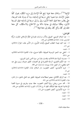 ‫الدين‬ ‫ناصر‬ ‫خالد‬ .‫د‬
-
158
-
‫اﻟﺘﺮاث‬ ‫ﺣﻮﻟﻴﺎت‬ ‫ﻣﺠﻠﺔ‬
‫الإلهية‬
"
(74)
‫ّما‬‫ل‬‫ك‬ ‫حيث‬‫ب‬ ،‫مال‬‫ك‬‫الـ‬ ‫مزيد‬ ‫إلى‬ ‫الإنسان‬ ‫ّة‬‫هم‬ ‫ترفع‬ ‫طيبة‬ ‫متعة‬ ‫جمال‬‫ل‬‫وا‬ ،
،‫الدرجة‬ ‫هذه‬ ‫يدرك‬ ‫أن‬ ‫وما‬ ،‫إنسانيته‬ ‫في‬ ‫درجة‬ ‫ارتقى‬ ‫نصيبا‬ ‫منها‬ ‫الإنسان‬ ‫ل‬ ّ‫حص‬
‫الأو‬ ‫المتعة‬ ‫فوق‬ ‫متعة‬ ‫يطلب‬ ‫ّى‬‫حت‬
‫الدرجة‬ ‫فوق‬ ‫إنسانيته‬ ‫في‬ ‫درجة‬ ‫إلى‬ ‫بها‬ ‫يرقى‬ ،‫لى‬
‫متعة‬ ‫كل‬ ،‫مال‬‫ك‬‫والاست‬ ‫الاستمتاع‬ ‫بين‬ ‫دائمة‬ ‫جدلية‬ ‫في‬ ‫دواليك‬ ‫وهكذا‬ ،‫الأولى‬
‫فوقه‬ ‫متعة‬ ‫إلى‬ ‫ينقله‬ ‫مال‬‫ك‬ ‫وكل‬ ‫مال‬‫ك‬ ‫إلى‬ ‫تنقله‬
)
75
(
.
:‫الهوامش‬
1
-
‫كة‬
‫شر‬ ،‫المقارن‬ ‫الإسلامي‬ ‫الفكر‬ ‫في‬ ‫نقدية‬ ‫دراسات‬ ‫والآخر‬ ‫الصوفي‬ :‫الغرميني‬ ‫السلام‬ ‫عبد‬
‫ط‬ ،‫المدارس‬
1
،
1421
‫هـ‬
-
2000
‫ص‬ ،‫م‬
44
.
2
-
‫جزائر‬‫ل‬‫ا‬ ،‫خالد‬ ‫الأمير‬ ‫دار‬ ،‫يل‬‫التأو‬ ‫وآليات‬ ‫الصوفي‬ ‫خطاب‬‫ل‬‫ا‬ :‫هيمة‬ ‫حميد‬‫ل‬‫ا‬ ‫عبد‬
2014
‫م‬
،
‫ص‬
17
.
3
-
.‫نفسه‬
4
-
‫ط‬ ،‫مدبولي‬ ‫مكتبة‬ ،‫الصوفية‬ ‫الموسوعة‬ :‫المنعم‬ ‫عبد‬ ‫حنفي‬‫ل‬‫ا‬
1
،
‫القاهرة‬
1424
‫هـ‬
-
2003
،‫م‬
‫ص‬
811
.
5
-
‫عام‬ ‫الرواية‬ ‫صدرت‬
2010
‫وقدمت‬ ،‫م‬
.‫التبريزي‬ ‫الدين‬ ‫شمس‬ ‫سيرة‬ ‫من‬ ‫جانبا‬
6
-
‫عبد‬ ‫وعلي‬ ‫يق‬‫زر‬ ‫معروف‬ ‫حقيق‬‫ت‬ ،‫التصوف‬ ‫علم‬ ‫في‬ ‫ية‬‫القشير‬ ‫الرسالة‬ :‫القشيري‬ ‫الـكريم‬ ‫عبد‬
‫ط‬ ،‫جيل‬‫ل‬‫ا‬ ‫دار‬ ،‫بلطجي‬ ‫حميد‬‫ل‬‫ا‬
2
،‫بيروت‬ ،
)
‫ت‬.‫د‬
(
‫ص‬ ،
88
.
7
-
‫ط‬ ،‫السلام‬ ‫دار‬ ،‫حجوب‬‫م‬‫ال‬ ‫كشف‬ :‫الأنصاري‬ ‫فريد‬
2
،
‫القاهرة‬
1434
‫هـ‬
-
2012
،‫م‬
‫ص‬
5
.
8
-
.‫نفسه‬
9
-
،‫المنار‬ ‫دار‬ ،‫شاهين‬ ‫العالي‬ ‫عبد‬ ‫حقيق‬‫ت‬ ،‫الصوفية‬ ‫اصطلاحات‬ ‫معجم‬ :‫الكاشاني‬ ‫الرزاق‬ ‫عبد‬
‫ط‬
1
،
‫القاهرة‬
1412
‫هـ‬
-
1992
‫ص‬ ،‫م‬
81
.
10
-
‫القصة‬ ‫مسيرة‬ ‫في‬ ‫يف‬‫وطر‬ ‫جديد‬ ‫عطاء‬ ،‫حجوب‬‫م‬‫ال‬ ‫كشف‬ ‫رواية‬ :‫يغش‬‫بر‬ ‫حسن‬ ‫محمد‬
‫جلد‬‫م‬‫ال‬ ،‫المشكاة‬ ‫جلة‬‫م‬ ،‫حديثة‬‫ل‬‫ا‬ ‫الإسلامية‬
9
‫ع‬ ،
36
/
37
‫المغرب‬ ،
1422
‫هـ‬
-
2001
،‫م‬
‫ص‬
48
.
11
-
‫ص‬ ،‫حجوب‬‫م‬‫ال‬ ‫كشف‬ :‫الأنصاري‬ ‫فريد‬
12
.
12
-
‫نفسه‬
.
13
-
.‫نفسه‬
14
-
.‫نفسه‬
 