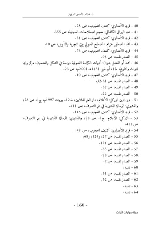 ‫الدين‬ ‫ناصر‬ ‫خالد‬ .‫د‬
-
160
-
‫اﻟﺘﺮاث‬ ‫ﺣﻮﻟﻴﺎت‬ ‫ﻣﺠﻠﺔ‬
40
-
،‫حجوب‬‫م‬‫ال‬ ‫كشف‬ :‫الأنصاري‬ ‫فريد‬
‫ص‬
28
.
41
-
‫ص‬ ،‫الصوفية‬ ‫اصطلاحات‬ ‫معجم‬ :‫الكاشاني‬ ‫الرزاق‬ ‫عبد‬
355
.
42
-
‫ص‬ ،‫حجوب‬‫م‬‫ال‬ ‫كشف‬ :‫الأنصاري‬ ‫فريد‬
31
.
43
-
‫ص‬ ،‫يل‬‫والتأو‬ ‫التجربة‬ ‫بين‬ ‫الصوفي‬ ‫المصطلح‬ :‫عزام‬ ‫المصطفى‬ ‫محمد‬
10
.
44
-
‫ص‬ ،‫حجوب‬‫م‬‫ال‬ ‫كشف‬ :‫الأنصاري‬ ‫فريد‬
76
.
45
-
‫ص‬ ،‫نفسه‬ ‫المصدر‬
96
.
46
-
‫الفضل‬ ‫أبو‬ ‫محمد‬
‫زايد‬ ‫كز‬
‫مر‬ ،‫والمضمون‬ ‫الشكل‬ ‫في‬ ‫دراسة‬ ‫الصوفية‬ ‫الـكرامة‬ ‫أدبيات‬ :‫بدران‬
‫ط‬ ،‫والتاريخ‬ ‫للتراث‬
1
،
‫ظبي‬ ‫أبو‬
1431
‫هـ‬
-
2001
‫ص‬ ،‫م‬
23
.
47
-
:‫الأنصاري‬ ‫فريد‬
‫ص‬ ،‫حجوب‬‫م‬‫ال‬ ‫كشف‬
10
.
48
-
‫ص‬ ،‫نفسه‬ ‫المصدر‬
31
-
32
.
49
-
‫ص‬ ،‫نفسه‬ ‫المصدر‬
32
.
50
-
‫ص‬ ،‫نفسه‬ ‫المصدر‬
22
.
51
-
‫الدين‬ ‫نور‬
‫ا‬ :‫الزركلي‬
‫لأعلام‬
،
‫ط‬ ،‫للملايين‬ ‫العلم‬ ‫دار‬
12
‫بيروت‬ ،
1997
‫م‬
،
‫ج‬
1
‫ص‬ ،
28
‫؛‬
‫و‬
:‫القشيري‬
‫ص‬ ،‫التصوف‬ ‫علم‬ ‫في‬ ‫ية‬‫القشير‬ ‫الرسالة‬
411
.
52
-
‫ص‬ ،‫حجوب‬‫م‬‫ال‬ ‫كشف‬ :‫الأنصاري‬ ‫فريد‬
116
.
53
-
‫الأعلام‬ :‫الزركلي‬
،
‫ج‬
1
‫ص‬ ،
28
‫؛‬
‫و‬
:‫القشيري‬
،‫التصوف‬ ‫علم‬ ‫في‬ ‫ية‬‫القشير‬ ‫الرسالة‬
‫ص‬
411
.
54
-
‫ح‬‫م‬‫ال‬ ‫كشف‬ :‫الأنصاري‬ ‫فريد‬
‫ص‬ ،‫جوب‬
48
.
55
-
‫ص‬ ،‫نفسه‬ ‫المصدر‬
27
‫و‬ ،
124
‫و‬ ،
68
.
56
-
‫ص‬ ،‫نفسه‬ ‫المصدر‬
121
.
57
-
‫ص‬ ،‫نفسه‬ ‫المصدر‬
35
.
58
-
‫ص‬ ،‫نفسه‬ ‫المصدر‬
28
.
59
-
‫ص‬ ،‫نفسه‬ ‫المصدر‬
7
.
60
-
.‫نفسه‬
61
-
‫ص‬ ،‫نفسه‬ ‫المصدر‬
51
.
62
-
‫ص‬ ،‫نفسه‬ ‫المصدر‬
52
.
63
-
.‫نفسه‬
64
-
.‫نفسه‬
 