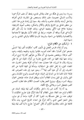 ‫واللمعان‬ ‫العتمة‬ ‫بين‬ ‫العربية‬ ‫النسائية‬ ‫الكتابة‬
-
49
-
‫اﻟﻌﺪد‬
23
‫ﺳﺒﺘﻤﺒﺮ‬ ،
2023
‫وسردا‬
‫ونقاش‬ ‫جال‬‫س‬ ‫من‬ ‫فلـكه‬ ‫في‬ ‫يدور‬ ‫وما‬ ،
‫نقدي‬
‫عموما‬ ‫المرأة‬ ‫ملف‬ ‫أن‬ ‫يلحظ‬ ،
‫أطرافه‬ ‫لترامي‬ ،‫المقاربة‬ ‫على‬ ‫ومستعص‬ ‫شائك‬ ‫ملف‬ ،‫خصوصا‬ ‫النسائي‬ ‫والأدب‬
‫ال‬ ‫هذا‬ ‫طرح‬ ‫إعادة‬ ‫إلى‬ ‫سعينا‬ ‫وقد‬ .‫وأسئلته‬ ‫عناصره‬ ‫وتشابك‬ ‫أزمنته‬ ‫وتداخل‬
‫ملف‬
،‫خية‬‫ي‬‫التار‬ ‫أصوله‬ ‫وتعقب‬ ،‫والممكن‬ ‫والكائن‬ ‫والواقع‬ ‫التاريخ‬ ‫بين‬ ‫تفاعلي‬ ‫منظور‬ ‫من‬
‫تألق‬ ‫بأن‬ ‫منا‬ ‫اقتناعا‬ ‫وذلك‬ .‫النوعي‬ ‫ونضجه‬ ‫الكمي‬ ‫نموه‬ ‫ملامح‬ ‫ومعاينة‬
‫ال‬
‫قلم‬
‫ل‬ ‫الإبداعي‬
‫الاجتماعية‬ ‫بظروفها‬ ‫الأول‬ ‫المقام‬ ‫في‬ ‫مرتبط‬ ،‫خفوته‬ ‫أو‬ ‫جه‬‫ه‬‫وو‬ ‫لمرأة‬
‫و‬ ‫والاقتصادية‬
،‫ناحية‬ ‫من‬ ‫الثقافية‬
‫من‬ ‫بها‬ ‫النقدي‬ ‫والوعي‬ ‫للكتابة‬ ‫ممارستها‬ ‫وشروط‬
.‫ثانية‬ ‫ناحية‬
1
-
‫المباح‬ ‫الكلام‬ ‫عن‬ ‫تسكت‬ ‫لم‬
:
‫تأليف‬ ‫في‬ ‫الفضل‬ ‫فارس‬ ‫لبلاد‬ ‫أن‬ ‫يبدو‬
" ‫كتاب‬
‫ليلة‬ ‫ألف‬ ‫حكايات‬
"
َ
ّ‫م‬‫المس‬
‫ى‬
‫وسموه‬ ،‫وتنميقه‬ ‫وتنقيحه‬ ‫بتهذيبه‬ ‫فقاموا‬ ،‫العرب‬ ‫أخذه‬ ‫فقد‬ ."‫َان‬‫س‬‫أف‬ ‫"هزار‬ ‫عندهم‬
‫ف‬ ‫مضمونه‬ ‫ويتلخص‬ ."‫خرافة‬ ‫"ألف‬
‫ي‬
"
،‫امرأة‬ ‫تزوج‬ ‫إذا‬ ‫كان‬ ‫ملوكهم‬ ‫من‬ً ‫ملكا‬ ‫أن‬
‫عقل‬ ‫لها‬ ‫ممن‬ ‫الملوك‬ ‫أولاد‬ ‫من‬ ‫ية‬‫جار‬‫ب‬ ‫فتزوج‬ .‫الغد‬ ‫من‬ ‫قتلها‬ ،‫ليلة‬ ‫معها‬ ‫وبات‬
‫عند‬ ‫حديث‬‫ل‬‫ا‬ ‫وتصل‬ ‫ِفه‬ّ‫خر‬‫ت‬ ‫ابتدأت‬ ،‫معه‬ ‫حصلت‬ ‫فلما‬ .‫شهرزاد‬ ‫لها‬ ‫يقال‬ ،‫ودراية‬
‫ع‬ ‫الثانية‬ ‫الليلة‬ ‫في‬ ‫ويسألها‬ ،‫استبقائها‬ ‫على‬ ‫الملك‬ ‫يحمل‬ ‫بما‬ ‫الليل؛‬ ‫انقضاء‬
‫تمام‬ ‫ن‬
‫ليلة‬ ‫ألف‬ ‫عليها‬ ‫أتى‬ ‫أن‬ ‫إلى‬ ،‫حديث‬‫ل‬‫ا‬
"
(1)
.
‫جد‬‫ن‬ ‫النصوص‬ ‫هذه‬ ‫إلى‬ ‫نعود‬ ‫وحين‬
‫بزمني‬ ‫المقترنان‬ ‫والبوح‬ ‫الصمت‬ ‫طرفاه‬ ،‫النهاية‬ ‫إلى‬ ‫البداية‬ ‫من‬ ‫لها‬ ‫ناظما‬ ‫ثنائيا‬ ‫تقابلا‬
‫خيال‬‫ل‬‫ا‬ ‫فينتعش‬ ،‫عنانه‬ ‫للسان‬ ‫طلق‬
ُ ‫ي‬‫و‬ ‫أستاره‬ ‫الظلام‬ ‫يسدل‬ ‫الليل‬ ‫في‬ .‫والنهار‬ ‫الليل‬
.‫ويتوهج‬ ‫السرد‬ ‫ويتوقد‬
‫الشمس‬ ‫تطارد‬ ‫مثلما‬ ‫الكلام‬ ‫الصمت‬ ‫يطارد‬ ‫الفجر‬ ‫وببزوغ‬
‫ف‬ ،‫القمر‬
.‫الكلمة‬ ‫وهج‬ ‫ويتلاشى‬ ‫السرد‬ ‫يتعطل‬
‫عن‬ ‫تمسك‬ ،‫وليلة‬ ‫ليلة‬ ‫ألف‬ ‫حكايات‬ ‫داخل‬ ‫زاد‬ ‫شهر‬ ‫كانت‬ ‫إذا‬ ‫أنه‬ ‫بيد‬
‫لا‬ ‫حكايات‬‫ل‬‫ا‬ ‫خارج‬ ‫فإنها‬ ،‫كر‬
‫الذ‬ ‫أسلفنا‬ ‫ما‬‫ك‬ ‫الظلام‬ ‫غبش‬ ‫جلاء‬‫ن‬‫ا‬ ‫عند‬ ‫المباح‬ ‫الكلام‬
،‫به‬ ‫متمسكة‬ ‫تظل‬ ‫بل‬ ،‫عنه‬ ‫ٺتوقف‬
.‫مباح‬ ‫غير‬ ‫أو‬ ‫مباحا‬ ،‫كتابيا‬ ‫أو‬ ‫كان‬ ‫يا‬‫شفو‬
‫دلالة‬ ‫يدل‬ ،‫العربي‬ ‫التاريخ‬ ‫امتداد‬ ‫على‬ ‫المرأة‬ ‫راكمته‬ ‫الذي‬ ‫النصي‬ ‫المنجز‬ ‫ولعل‬
‫وليلة‬ ‫ليلة‬ ‫ألف‬ ‫دائرة‬ ‫خارج‬ "‫"الصباح‬ ‫ّل‬‫ُحم‬‫ي‬ ‫أن‬ ‫الـكريم‬ ‫وللقارئ‬ .‫ذلك‬ ‫على‬ ‫قاطعة‬
 