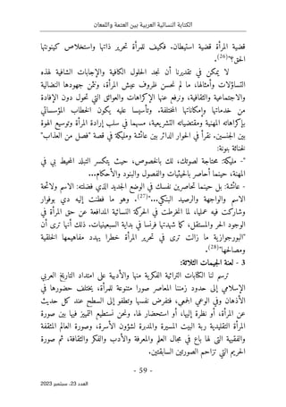 ‫واللمعان‬ ‫العتمة‬ ‫بين‬ ‫العربية‬ ‫النسائية‬ ‫الكتابة‬
-
59
-
‫اﻟﻌﺪد‬
23
‫ﺳﺒﺘﻤﺒﺮ‬ ،
2023
‫حري‬‫ت‬ ‫للمرأة‬ ‫فكيف‬ .‫استيطان‬ ‫قضية‬ ‫المرأة‬ ‫قضية‬
‫كينونتها‬ ‫واستخلاص‬ ‫ذاتها‬ ‫ر‬
‫حق؟‬‫ل‬‫ا‬
"
)
26
(
.
‫لهذه‬ ‫الشافية‬ ‫والإجابات‬ ‫الكافية‬ ‫حلول‬‫ل‬‫ا‬ ‫جد‬‫ن‬ ‫أن‬ ‫تقديرنا‬ ‫في‬ ‫يمكن‬ ‫لا‬
‫النضالية‬ ‫جهودها‬ ‫ونثمن‬ ،‫المرأة‬ ‫عيش‬ ‫ظروف‬ ‫حسن‬‫ن‬ ‫لم‬ ‫ما‬ ،‫وأمثالها‬ ‫التساؤلات‬
‫الإفادة‬ ‫دون‬ ‫حول‬‫ت‬ ‫التي‬ ‫والعوائق‬ ‫الإكراهات‬ ‫عنها‬ ‫ونرفع‬ ،‫والثقافية‬ ‫والاجتماعية‬
.‫ختلفة‬‫م‬‫ال‬ ‫وإمكاناتها‬ ‫خدماتها‬ ‫من‬
‫عليه‬ ‫وتأسيسا‬
‫المؤسساتي‬ ‫خطاب‬‫ل‬‫ا‬ ‫يكون‬
‫الهوة‬ ‫وتوسيع‬ ‫المرأة‬ ‫إرادة‬ ‫سلب‬ ‫في‬ ‫مسهما‬ ،‫يعية‬‫التشر‬ ‫ومقتضياته‬ ‫المهنية‬ ‫بإكراهاته‬
"‫العذاب‬ ‫من‬ ‫"فصل‬ ‫قصة‬ ‫في‬ ‫ومليكة‬ ‫عائشة‬ ‫بين‬ ‫الدائر‬ ‫حوار‬‫ل‬‫ا‬ ‫في‬ ‫نقرأ‬ .‫جنسين‬‫ل‬‫ا‬ ‫بين‬
:‫بنونة‬ ‫خناثة‬‫ل‬
"
-
‫في‬ ‫بي‬ ‫حيط‬‫م‬‫ال‬ ‫التبلد‬ ‫يتكسر‬ ‫حيث‬ ،‫خصوص‬‫ل‬‫با‬ ‫لك‬ ،‫لصوتك‬ ‫حتاجة‬‫م‬ :‫مليكة‬
...‫والأحكام‬ ‫والبنود‬ ‫والفصول‬ ‫حيثيات‬‫ل‬‫با‬ ‫أحاصر‬ ‫حينما‬ ،‫المهنة‬
-
‫حة‬‫ئ‬‫ولا‬ ‫الاسم‬ :‫فضلته‬ ‫الذي‬ ‫جديد‬‫ل‬‫ا‬ ‫الوضع‬ ‫في‬ ‫نفسك‬ ‫حاصرين‬‫ت‬ ‫حينما‬ ‫بل‬ :‫عائشة‬
"...‫البنكي‬ ‫والرصيد‬ ‫والواجهة‬ ‫الاسم‬
)
27
(
‫بوفوار‬ ‫دي‬ ‫إليه‬ ‫فطنت‬ ‫ما‬ ‫وهو‬ .
‫فيه‬ ‫وشاركت‬
‫في‬ ‫المرأة‬ ‫حق‬ ‫عن‬ ‫المدافعة‬ ‫النسائية‬ ‫كة‬
‫حر‬‫ل‬‫ا‬ ‫في‬ ‫خرطت‬‫ن‬‫ا‬ ‫لما‬ ،‫عمليا‬
‫أن‬ ‫ترى‬ ‫أنها‬ ‫ذلك‬ .‫السبعينيات‬ ‫بداية‬ ‫في‬ ‫فرنسا‬ ‫شهدتها‬ ‫ما‬‫ك‬ ،‫والمستقل‬ ‫حر‬‫ل‬‫ا‬ ‫الوجود‬
‫خلقية‬‫ل‬‫ا‬ ‫مفاهيمها‬ ‫يهدد‬ ‫خطرا‬ ‫المرأة‬ ‫حرير‬‫ت‬ ‫في‬ ‫ترى‬ ‫زالت‬ ‫ما‬ ‫ية‬‫"البورجواز‬
"‫حها‬‫ل‬‫ومصا‬
)
28
(
.
3
-
‫الثلاث‬ ‫جيمات‬‫ل‬‫ا‬ ‫لعنة‬
‫ة‬
:
‫لن‬ ‫ترسم‬
‫العربي‬ ‫التاريخ‬ ‫امتداد‬ ‫على‬ ‫والأدبية‬ ‫منها‬ ‫ية‬‫الفكر‬ ‫التراثية‬ ‫الكتابات‬ ‫ا‬
‫في‬ ‫حضورها‬ ‫ختلف‬‫ي‬ ،‫للمرأة‬ ‫متنوعة‬ ‫صورا‬ ‫المعاصر‬ ‫زمننا‬ ‫حدود‬ ‫إلى‬ ‫الإسلامي‬
‫حديث‬ ‫كل‬ ‫عند‬ ‫السطح‬ ‫إلى‬ ‫وتطفو‬ ‫نفسها‬ ‫فتفرض‬ ،‫جمعي‬‫ل‬‫ا‬ ‫الوعي‬ ‫وفي‬ ‫الأذهان‬
‫نستطيع‬ ‫حن‬‫ن‬‫و‬ .‫لها‬ ‫استحضار‬ ‫أو‬ ،‫إليها‬ ‫نظرة‬ ‫أو‬ ،‫المرأة‬ ‫عن‬
‫صورة‬ ‫بين‬ ‫فيها‬ ‫التمييز‬
‫المثقفة‬ ‫العالم‬ ‫وصورة‬ ،‫الأسرة‬ ‫لشؤون‬ ‫والمدبرة‬ ‫المسيرة‬ ‫البيت‬ ‫ربة‬ ‫التقليدية‬ ‫المرأة‬
‫صورة‬ ‫ثم‬ ،‫والثقافة‬ ‫والفكر‬ ‫والأدب‬ ‫والمعرفة‬ ‫العلم‬ ‫جال‬‫م‬ ‫في‬ ‫باع‬ ‫لها‬ ‫التي‬ ‫والفقيهة‬
‫السا‬ ‫الصورتين‬ ‫تزاحم‬ ‫التي‬ ‫حريم‬‫ل‬‫ا‬
.‫بقتين‬
 