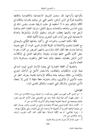 ‫اخليفة‬ ‫الحسين‬ .‫د‬
-
66
-
‫اﻟﺘﺮاث‬ ‫ﺣﻮﻟﻴﺎت‬ ‫ﻣﺠﻠﺔ‬
‫والثقافية‬ ‫والاقتصادية‬ ‫الاجتماعية‬ ‫الشروط‬ ‫سنحت‬ ‫لقد‬ .‫وأتراحها‬ ‫وأفراحها‬
‫في‬ ‫وطاقاتها‬ ‫وقدراتها‬ ‫مواهبها‬ ‫عن‬ ‫الفني‬ ‫بالتعبير‬ ،‫الراهن‬ ‫الزمن‬ ‫في‬ ‫للمرأة‬ ‫والقانونية‬
‫وهو‬ .‫والواقع‬ ‫الكتابة‬
.‫مضت‬ ‫خية‬‫ي‬‫تار‬ ‫حقب‬ ‫في‬ ‫تستطيعه‬ ‫لا‬ ‫ما‬
‫في‬ ‫ذلك‬ ‫ونلمس‬
‫ولوج‬
‫وا‬ ،‫الشغل‬ ‫وسوق‬ ‫جامعات‬‫ل‬‫وا‬ ‫والمعاهد‬ ‫المدارس‬
‫رتياد‬
‫و‬ ‫العام‬ ‫الفضاء‬
‫منافسة‬
‫وتشبعها‬ ،‫فيه‬ ‫الرجل‬
‫والعدالة‬ ‫ّمقرطة‬‫د‬‫وال‬ ‫الإنسان‬ ‫وحقوق‬ ‫يات‬‫حر‬‫ل‬‫ا‬ ‫خطاب‬‫ب‬
‫القرن‬ ‫أواخر‬ ‫تعزز‬ ‫الذي‬ ‫الاجتماعية‬
.‫الثالثة‬ ‫الألفية‬ ‫وبداية‬ ‫العشرين‬
‫هكذا‬
‫والوجداني‬ ‫الفكري‬ ‫وتفاعلها‬ ،‫راكمتها‬ ‫التي‬ ‫ـبرات‬‫خ‬‫ل‬‫وا‬ ‫التجارب‬ ‫مكنتها‬
‫نصوصا‬ ‫تنتج‬ ‫أن‬ ،‫عموما‬ ‫العربي‬ ‫للإنسان‬ ‫المؤرقة‬ ‫والانشغالات‬ ‫والهموم‬ ‫القضايا‬ ‫مع‬
.‫القراء‬ ‫من‬ ‫يض‬‫العر‬ ‫جمهور‬‫ل‬‫وا‬ ‫والدارسين‬ ‫النقاد‬ ‫أنظار‬ ‫حط‬‫م‬ ‫صارت‬ ‫إبداعية‬
‫ما‬ ‫وهو‬
‫جعل‬
‫كتابتها‬
‫ت‬
‫عمقه‬ ‫كتسي‬
‫ا‬
‫وفرادته‬
‫ا‬
‫وتميزه‬
‫ا‬
،
‫إشكالات‬ ‫في‬ ‫الفاعل‬ ‫خراطها‬‫ن‬‫وا‬
‫وقضاياه‬ ‫الراهن‬ ‫الزمن‬
‫دائرة‬ ‫ومستشرفا‬ ‫خفوت‬‫ل‬‫وا‬ ‫الظل‬ ‫عتمة‬ ‫بذلك‬ ‫متخطيا‬ ،
‫يق‬‫والبر‬ ‫اللمعان‬
.
‫تستدعي‬ ،‫اليوم‬ ‫العربي‬ ‫الإنسان‬ ‫يعيشها‬ ‫التي‬ ‫ية‬‫حضار‬‫ل‬‫ا‬ ‫حظة‬‫ل‬‫ال‬ ‫أن‬ ‫حصيلة‬‫ل‬‫وا‬
‫البشري‬ ‫الرأسمال‬ ‫في‬ ‫الأمثل‬ ‫والاستثمار‬ ،‫والطاقات‬ ‫والـكفايات‬ ‫الموارد‬ ‫تعبئة‬
‫والإ‬
‫من‬ ‫فادة‬
‫وملكاته‬ ‫بعامة‬ ‫ومواهبه‬ ‫طاقاته‬
‫الإبداعية‬
‫خاصة‬‫ب‬
‫عن‬ ‫النظر‬ ‫بصرف‬ ،
‫بالعطاء‬ ‫إلا‬ ‫تؤمن‬ ‫لا‬ ‫دقيقة‬ ‫حظة‬‫ل‬ ‫باعتبارها‬ ‫وذلك‬ ‫الذكوري؛‬ ‫أو‬ ‫الأنثوي‬ ‫جنسه‬
‫الأدبي‬
‫المتواصل‬
،
‫والابتكار‬
‫الفني‬
‫المتجدد‬
،
‫البناء‬ ‫النقدي‬ ‫والتفكير‬
.
:‫الهوامش‬
1
-
‫ابن‬
‫النديم‬
:
‫كتاب‬
،‫الفهرست‬
‫حقيق‬‫ت‬
‫رضا‬
‫ج‬‫ت‬
،‫دد‬
‫دار‬
،‫المعرفة‬
‫بيروت‬
1980
،‫م‬
‫ص‬
363
.
2
-
‫مؤلف‬
‫جهول‬‫م‬
:
‫ألف‬
‫ليلة‬
،‫وليلة‬
‫طبعة‬
‫سعيد‬
‫علي‬
‫خصوصي‬‫ل‬‫ا‬
‫جوار‬‫ب‬
‫الأزهر‬
‫يف‬‫الشر‬
،‫بمصر‬
‫مقابلة‬
‫ومصححة‬
‫على‬
‫النسخة‬
‫المطبوعة‬
‫بمطبعة‬
‫بولاق‬
،‫ية‬‫الأمير‬
1280
،‫م‬
‫ص‬
5
.
3
-
‫كتابات‬
‫نسائية‬
‫كثيرة‬
‫تعرضن‬
‫للمحاكمة‬
‫والمصادرة‬
‫والمنع‬
‫من‬
‫الصدور‬
‫والن‬
،‫شر‬
‫بصرف‬
‫النظر‬
‫عن‬
‫طبيعتها‬
‫الواقعية‬
‫ية‬‫التقرير‬
‫أو‬
‫التخييلية‬
،‫ياحية‬‫الانز‬
‫مثل‬
‫ليلى‬
،‫العثمان‬
‫وليلى‬
‫بعلبكي‬
‫وغيرهما‬
.
4
-
‫زهرة‬
‫جلاصي‬‫ل‬‫ا‬
" :
‫ما‬
‫بعد‬
‫الكتابة‬
‫النسائية‬
"
،
‫جلة‬‫م‬
،‫آفاق‬
‫حاد‬‫ت‬‫ا‬
‫كتاب‬
،‫المغرب‬
،‫الرباط‬
‫ع‬
67
،
2002
‫م‬
،
‫ص‬
34
.
5
-
‫سميت‬
‫َذام‬‫ح‬
‫لأن‬
‫ضرتها‬
‫حذمت‬
‫يدها‬
‫بشفرة‬
.
 