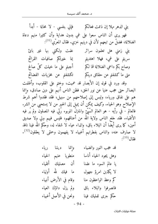 ‫م‬ .‫د‬
‫سيسه‬ ‫ألف‬ ‫حمد‬
-
94
-
‫اﻟﺘﺮاث‬ ‫ﺣﻮﻟﻴﺎت‬ ‫ﻣﺠﻠﺔ‬
‫إ‬ ‫مهلا‬ ‫الدهر‬ ‫بني‬
‫فعالـكم‬ ‫ذممت‬ ‫ن‬
‫بنفسي‬ ‫فإني‬
-
‫حالة‬‫م‬ ‫لا‬
-
‫أبدأ‬
‫دعاة‬ ‫منهم‬ ‫كثيرا‬ ‫وأن‬ ‫هداية‬ ‫بدون‬ ‫غي‬ ‫على‬ ‫سعوا‬ ‫الناس‬ ‫أن‬ ‫يرى‬ ‫فهو‬
‫ّي‬‫المعر‬ ‫فقال‬ .‫خزي‬ ‫دينهم‬ ‫في‬ ‫لأن‬ ‫تبعهم‬ ‫من‬ ّ‫ل‬‫فض‬ ،‫الضلالة‬
)
31
(
:
‫سرائر‬ ‫تعلمون‬ ‫هل‬ ‫زمني‬ ‫بني‬
‫بائ‬ ‫غير‬ ‫بها‬ ‫ولـكني‬ ‫علمت‬
‫اهتديتم‬ ‫فهلا‬ ،‫غي‬ ‫على‬ ‫يتم‬‫سر‬
‫خيرت‬ ‫بما‬
‫القرائح‬ ‫صافيات‬ ‫كم‬
‫لـكم‬ ‫فما‬ ‫الضلالة‬ ‫داعي‬ ‫بكم‬ ‫وصاح‬
‫صالح‬ ّ‫ل‬‫ك‬ ‫خيلت‬ ‫ما‬ ‫على‬ ‫أجبتم‬
‫دينكم‬ ‫حقائق‬ ‫عن‬ ‫كشفتم‬ ‫ما‬ ‫متى‬
‫الفضائح‬ ‫يات‬‫خز‬‫م‬ ‫عن‬ ‫تكشفتم‬
‫قوله‬ ‫في‬ ‫ورد‬ ‫وقد‬
‫الأبصار‬ ‫إن‬
‫وأظلمت‬ ،‫القلوب‬ ‫على‬ ‫وختم‬ ،‫عميت‬ ‫قد‬
‫ع‬ ‫أنهم‬ ‫الناس‬ ‫فظن‬ ،‫حق‬‫ل‬‫ا‬ ‫نور‬ ‫عن‬ ‫عنها‬ ‫جب‬‫ح‬ ‫حتى‬ ‫البصائر‬
‫وإنما‬ ،‫صادق‬ ‫دين‬ ‫لى‬
‫سبيل‬ ‫من‬ ‫إصلاحهم‬ ‫إلى‬ ‫وليس‬ ،‫ياء‬‫ور‬ ‫نفاق‬ ‫على‬ ‫هم‬
‫شرط‬ ‫أهم‬ ‫فقدوا‬ ‫فقد‬ ،
.‫الشر‬ ‫من‬ ‫يستحيي‬ ‫لا‬ ‫من‬ ‫ـير‬‫خ‬‫ل‬‫ا‬ ‫إلى‬ ‫يميل‬ ‫أن‬ ‫يمكن‬ ‫وكيف‬ .‫حياء‬‫ل‬‫ا‬ ‫وهو‬ ‫الإصلاح‬
‫فالعالم‬
-
‫في‬
‫رأيه‬
-
‫هو‬
‫فيه‬ ‫ُر‬ ‫ي‬ ‫ولم‬ ‫المصلون‬ ‫فيه‬ ‫ي‬ِ‫ئ‬ُ‫ر‬ ‫الموبوء‬ ُ‫ل‬‫والمنز‬ ‫ّئ‬‫ّي‬‫س‬‫ال‬ ‫العالم‬
‫ا‬ ‫خلع‬ ‫فقد‬ .‫الأتقياء‬
‫صديق‬ ‫ولا‬ ‫ولي‬ ‫فيهم‬ ‫فليس‬ ،‫أعناقهم‬ ‫من‬ ‫الله‬ ‫ولاية‬ ‫لناس‬
‫نافذ‬ ‫فينا‬ ‫الله‬ ‫وحكم‬ ،‫له‬ ‫شفاء‬ ‫لا‬ ‫عياء‬ ‫والداء‬ ،‫باق‬ ‫البلاء‬ ‫أن‬ ‫أيضا‬ ‫يرى‬ ‫ما‬‫ك‬ ،‫أمين‬
،‫عنه‬ ‫صارف‬ ‫لا‬
‫ي‬ ‫لا‬ ‫أغبياء‬ ‫بفطرتهم‬ ‫والناس‬
‫فهم‬
‫ي‬ ‫لا‬ ‫وحمقى‬ ‫ون‬
‫عقل‬
‫ون‬
)
32
(
.
‫فقال‬
)
33
(
:
‫والضياء‬ ‫النور‬ ‫جب‬‫ح‬ ‫قد‬
‫ياء‬‫ر‬ ‫ديننا‬ ‫وإنما‬
‫جود‬‫ي‬ ‫وهل‬
‫أناسا‬ ‫حياء‬‫ل‬‫ا‬
‫حياء‬‫ل‬‫ا‬ ‫عنهم‬ ‫يا‬‫منطو‬
‫علمنا‬ ‫ما‬ ‫السوء‬ ‫عالم‬ ‫يا‬
‫أتقياء‬ ‫مصليك‬ ‫أن‬
‫جهول‬ ‫امرؤ‬ ‫يكذبن‬ ‫لا‬
‫أولياء‬ ‫لله‬ ‫فيك‬ ‫ما‬
‫منا‬ ‫الواعظون‬ ‫وعظ‬ ‫كم‬
‫أنبياء‬ ‫الأرض‬ ‫في‬ ‫وقام‬
‫باق‬ ‫والبلاء‬ ‫فانصرفوا‬
‫العياء‬ ‫داؤك‬ ‫يزل‬ ‫ولم‬
‫فينا‬ ‫للمليك‬ ‫جرى‬ ‫حكم‬
‫أغبياء‬ ‫الأصل‬ ‫في‬ ‫حن‬‫ن‬‫و‬
 