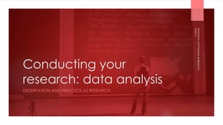 Conducting your
research: data analysis
DISSERTATION AND PRACTICE AS RESEARCH
Week
9
Dissertation
and
Practice
as
Research
 