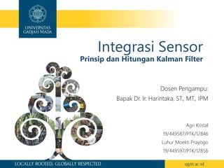 Integrasi Sensor
Prinsip dan Hitungan Kalman Filter
Agri Kristal
19/449587/PTK/12846
Luhur Moekti Prayogo
19/449597/PTK/12856
Dosen Pengampu:
Bapak Dr. Ir. Harintaka, ST., MT., IPM
 