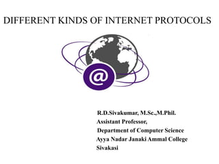 DIFFERENT KINDS OF INTERNET PROTOCOLS
R.D.Sivakumar, M.Sc.,M.Phil.
Assistant Professor,
Department of Computer Science
Ayya Nadar Janaki Ammal College
Sivakasi
 