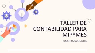 TALLER DE
CONTABILIDAD PARA
MIPYMES
REGISTROS CONTABLES
 