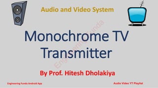 Audio and Video System
By Prof. Hitesh Dholakiya
Monochrome TV
Transmitter
E
n
g
i
n
e
e
r
i
n
g
F
u
n
d
a
Engineering Funda Android App Audio Video YT Playlist
 