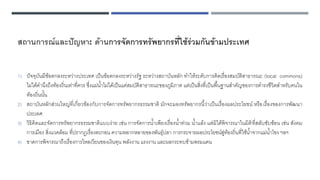 สถานการณ์และปัญหา: ด้านการจัดการทรัพยากรที่ใช้ร่วมกันข้ามประเทศ
1) ปัจจุบันมีข้อตกลงระหว่างประเทศ เป็นข้อตกลงระหว่างรัฐ ระหว่างสถาบันหลัก ทาให้ระดับการคิดเรื่องสมบัติสาธารณะ (local commons)
ไม่ได้คานึงถึงท้องถิ่นเท่าที่ควร ซึ่งแม่น้าไม่ได้เป็นแค่สมบัติสาธารณะของภูมิภาค แต่เป็นสิ่งที่เป็นพื้นฐานสาคัญของการดารงชีวิตสาหรับคนใน
ท้องถิ่นนั้น
2) สถาบันหลักส่วนใหญ่ที่เกี่ยวข้องกับการจัดการทรัพยากรธรรมชาติ มักจะมองทรัพยากรนี้ว่าเป็นเรื่องผลประโยชน์ หรือเรื่องของการพัฒนา
ประเทศ
3) วิธิคิดและจัดการทรัพยากรธรรมชาติแบบง่าย เช่น การจัดการน้าเพียงเรื่องน้าท่วม น้าแล้ง แต่มิได้พิจารณาในมิติที่สลับซับซ้อน เช่น สังคม
การเมือง สิ่งแวดล้อม ที่ปรากฏเรื่องตะกอน ความหลากหลายของพันธุ์ปลา การกระจายผลประโยชน์สู่ท้องถิ่นที่ใช้น้าจากแม่น้าโขง ฯลฯ
4) ขาดการพิจารณาถึงเรื่องการไหลเวียนของเงินทุน พลังงาน แรงงาน และผลกระทบข้ามพรมแดน
 