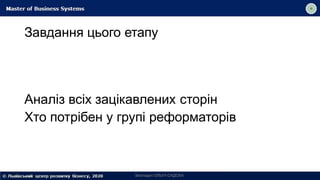 Завдання цього етапу
Викладач ОЛЬГА САДОХА
Аналіз всіх зацікавлених сторін
Хто потрібен у групі реформаторів
 