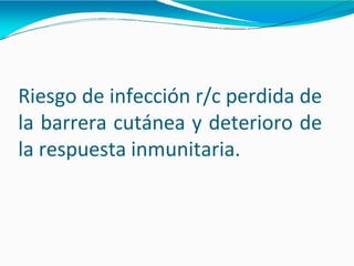 Riesgo de infección r/c perdida de
la barrera cutánea y deterioro de
la respuesta inmunitaria.
 