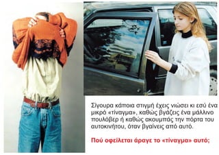 Σίγουρα κάποια στιγμή έχεις νιώσει κι εσύ ένα
μικρό «τίναγμα», καθώς βγάζεις ένα μάλλινο
πουλόβερ ή καθώς ακουμπάς την πόρτα του
αυτοκινήτου, όταν βγαίνεις από αυτό.
Πού οφείλεται άραγε το «τίναγμα» αυτό;
 