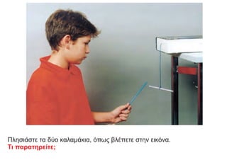 Πλησιάστε τα δύο καλαμάκια, όπως βλέπετε στην εικόνα.
Τι παρατηρείτε;
 