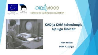 CAD ja CAM tehnoloogia
ajalugu lühidalt
Alari Kulljus
Mikk A. Kulljus
 