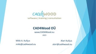 CAD4Wood OÜ
www.CAD4Wood.eu
2023
Alari Kulljus
alari@cad4wood.eu
Mikk A. Kulljus
mikk@cad4wood.eu
 