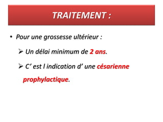 TRAITEMENT :
• Pour une grossesse ultérieur :
 Un délai minimum de 2 ans.
 C’ est l indication d’ une césarienne
prophylactique.
 