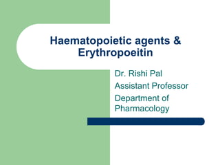 Haematopoietic agents &
Erythropoeitin
Dr. Rishi Pal
Assistant Professor
Department of
Pharmacology
 