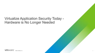©2023 VMware, Inc. 1
Virtualize Application Security Today -
Hardware is No Longer Needed
 