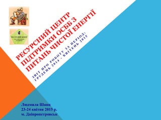 Людмила Шанц
23-24 квітня 2015 р.
м. Дніпропетровськ
 