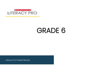Literacy Pro Pretest Results
GRADE 6
 