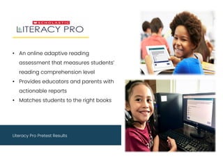 • An online adaptive reading
assessment that measures students’
reading comprehension level
• Provides educators and parents with
actionable reports
• Matches students to the right books
Literacy Pro Pretest Results
 