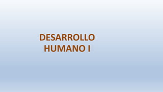 DESARROLLO
HUMANO I
 