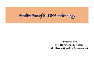 Application of R -DNA technology
Prepared by:
Ms. Harshada R. Bafna.
M. Pharm (Quality Assurances)
 