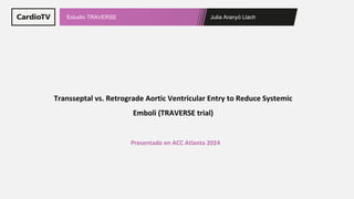 Julia Aranyó Llach
Estudio TRAVERSE
Transseptal vs. Retrograde Aortic Ventricular Entry to Reduce Systemic
Emboli (TRAVERSE trial)
Presentado en ACC Atlanta 2024
 