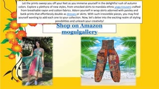 Let the prints sweep you off your feet as you immerse yourself in the delightful rush of autumn
colors. Explore a plethora...