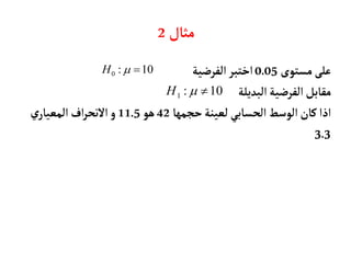 ‫مثأل‬
2
1 : 10
H  
‫مستوى‬‫على‬
0.05
‫الفرضية‬‫اختبر‬
‫البديلة‬‫الفرضية‬‫مقأبل‬
‫حجمهأ‬‫لعينة‬ ‫الحسأبي‬‫الوسط‬‫كأن‬‫اذا‬
42
‫هو‬
11.5
‫ي‬‫المعيأر‬‫اف‬‫ر‬‫النح‬‫و‬
3.3
10
:
0 

H
 