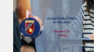 Georgia Code of Ethics
for Educators
Standard 10:
Testing
 