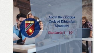 About the Georgia
Code of Ethics for
Educators
Standards 1 - 10
 